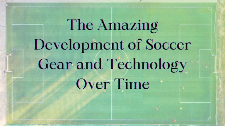 The Incredible Evolution of Soccer Equipment and Technology Through the Years