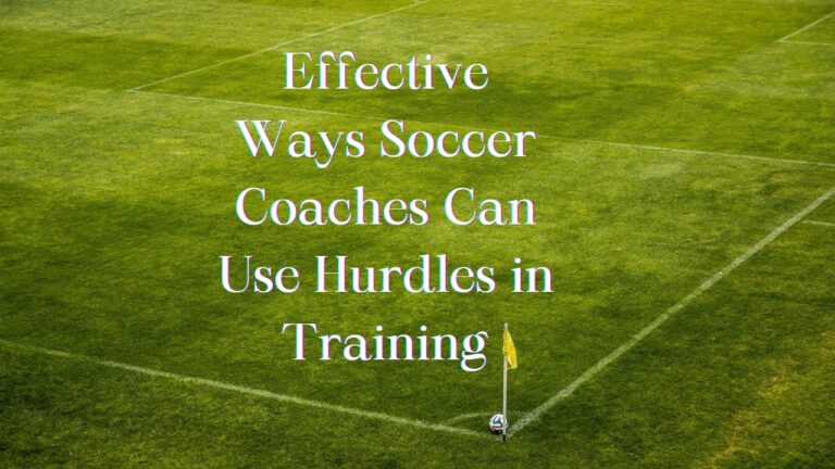 10 Effective Ways Soccer Coaches Can Use Hurdles in Training