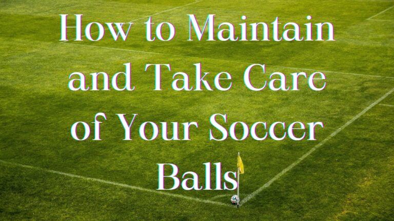 How to Properly Care for and Maintain Your Soccer Balls